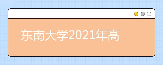 东南大学2021年高校专项“筑梦计划”招生简章发布