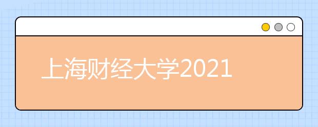 上海财经大学2021年高校专项招生简章发布
