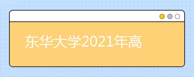 东华大学2021年高校专项计划招生简章发布