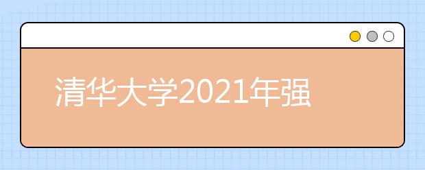 清华大学2021年强基计划招生简章发布