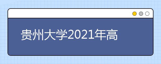 貴州大學(xué)2021年高校專項計劃招生簡章發(fā)布