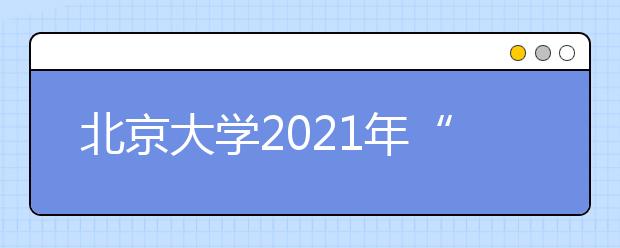 北京大学2021年“筑梦计划”招生简章发布