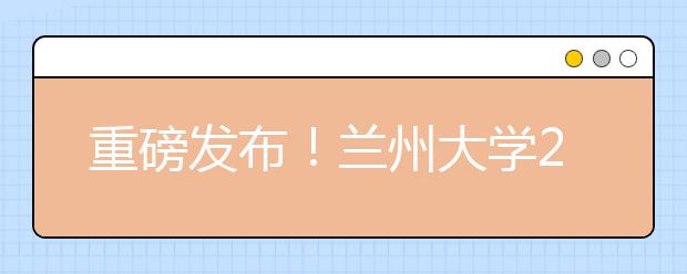 重磅發(fā)布！蘭州大學(xué)2021年高校專項(xiàng)計(jì)劃招生簡章