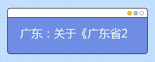 广东：关于《广东省2021年普通高校春季高考统一招生专业目录》更正的通知