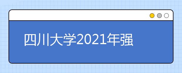 四川大学2021年强基计划招生简章发布