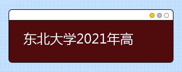 東北大學(xué)2021年高校專項(xiàng)計(jì)劃招生簡(jiǎn)章發(fā)布