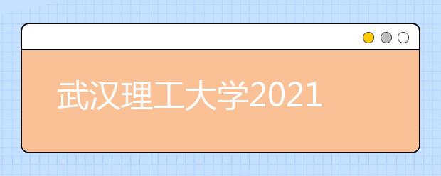 武汉理工大学2021年高校专项“励志计划”招生简章发布