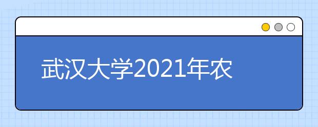 武汉大学2021年农村学生“自强计划”招生简章发布