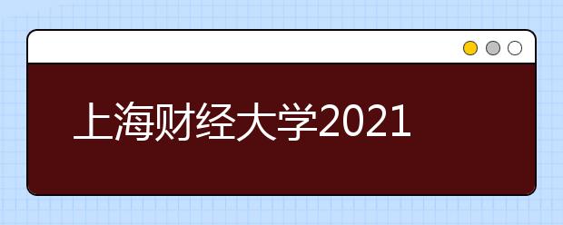 上海财经大学2021年高校专项招生简章发布