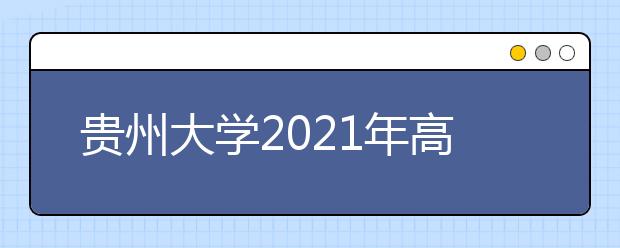 贵州大学2021年高校专项计划招生简章发布