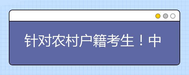 针对农村户籍考生！中国科学技术大学2021年“自强计划”招生简章发布