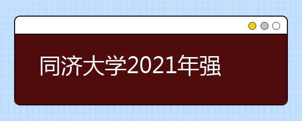 同济大学2021年强基计划招生简章发布，新增一个专业！