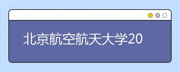 北京航空航天大學(xué)2021年強(qiáng)基計(jì)劃發(fā)布！