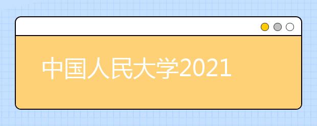 中国人民大学2021年强基计划招生简章发布