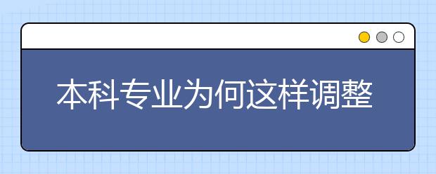 本科專(zhuān)業(yè)為何這樣調(diào)整