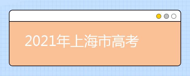 2021年上海市高考招生工作辦法通知發(fā)布