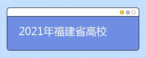 2021年福建省高校招生考试和录取方案公布