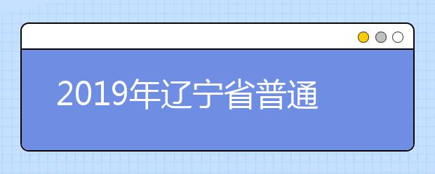 2019年辽宁省普通高等学校招生简章