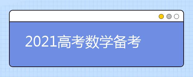 2021高考數(shù)學(xué)備考建議：適應(yīng)題型和結(jié)構(gòu)上的創(chuàng)新改革