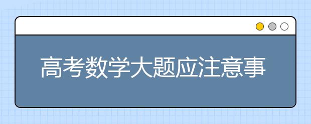 高考数学大题应注意事项