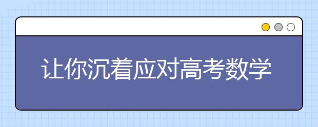 让你沉着应对高考数学考试难题