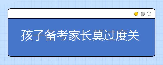 孩子備考家長莫過度關(guān)注