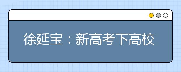 徐延宝：新高考下高校应加强专业内涵建设