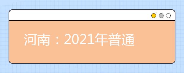 河南：2021年普通高等學(xué)校招生工作規(guī)定發(fā)布