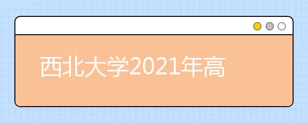 西北大学2021年高校专项计划招生简章发布