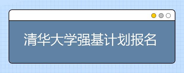 清华大学强基计划报名相关问答