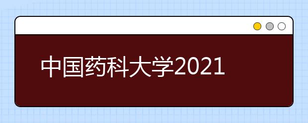 中國藥科大學(xué)2021年高校專項計劃招生簡章發(fā)布