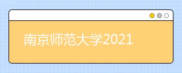 南京师范大学2021年“厚生计划”招生简章（高校专项计划）发布