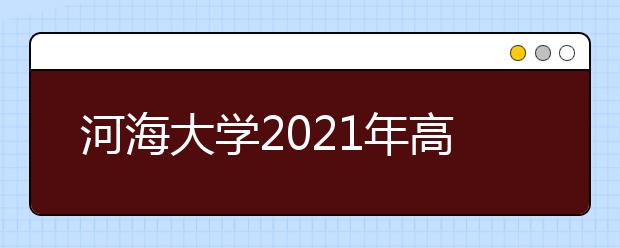 河海大学2021年高校专项计划招生简章发布