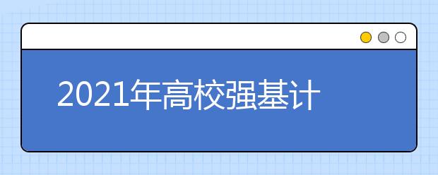 2021年高校強基計劃招生簡章匯總