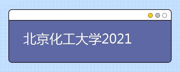 北京化工大学2021年高校专项“圆梦计划”招生简章发布