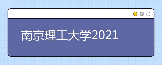 南京理工大學(xué)2021年高校專(zhuān)項(xiàng)計(jì)劃招生簡(jiǎn)章發(fā)布