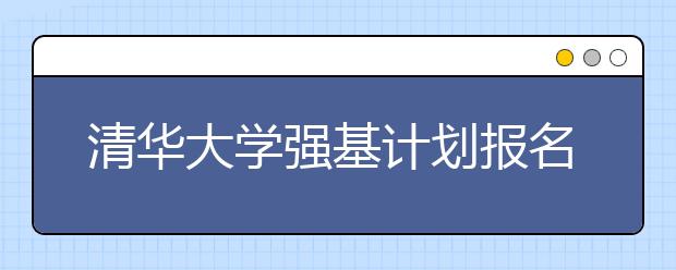 清华大学强基计划报名相关问答