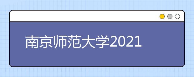 南京師范大學(xué)2021年“厚生計(jì)劃”招生簡(jiǎn)章（高校專項(xiàng)計(jì)劃）發(fā)布