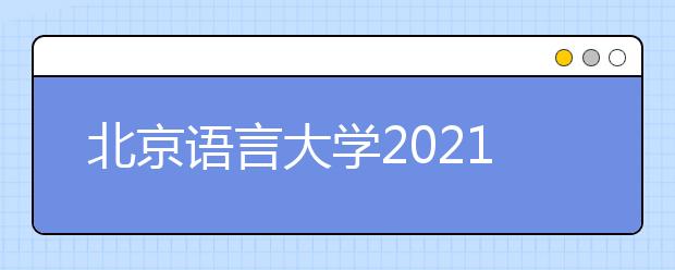 北京语言大学2021年“志行计划”高校专项招生简章发布