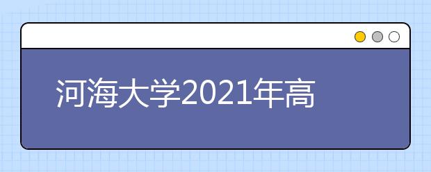 河海大学2021年高校专项计划招生简章发布