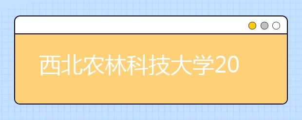 西北农林科技大学2021年高校专项计划招生简章发布