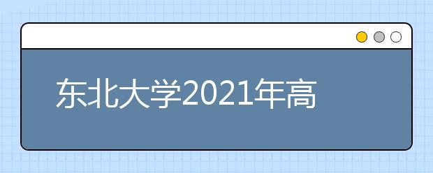 东北大学2021年高校专项计划招生简章发布