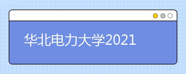 华北电力大学2021年高校专项计划招生简章发布