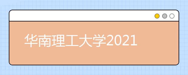 華南理工大學2021年高校專項“筑夢計劃”招生簡章發(fā)布