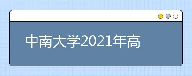 中南大学2021年高校招生专项计划招生简章发布