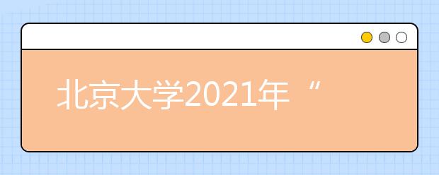 北京大學(xué)2021年“筑夢(mèng)計(jì)劃”招生簡(jiǎn)章發(fā)布