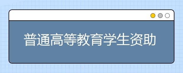 普通高等教育学生资助政策