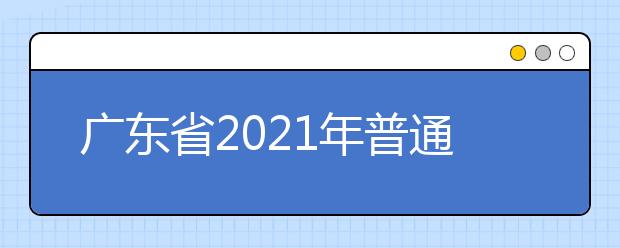 廣東省2021年普通高校春季高考招生錄取最低分?jǐn)?shù)線公布