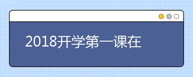 2019開(kāi)學(xué)第一課在線(xiàn)直播 視頻觀(guān)看入口