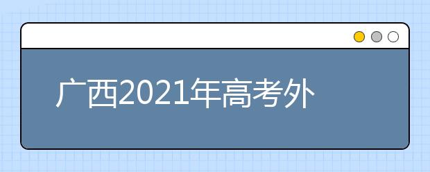 廣西2021年高考外語口試3月舉行 考試說明及樣題公布